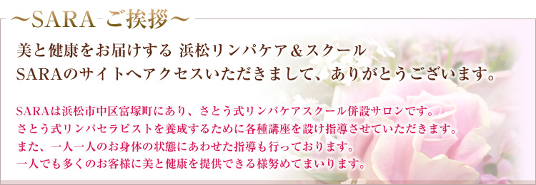 美と健康をお届けする 浜松リンパケア＆スクール　SARAのサイトへアクセスいただきまして、ありがとうございます。